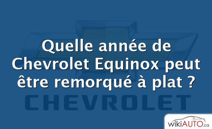 Quelle année de Chevrolet Equinox peut être remorqué à plat ?